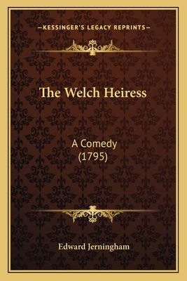 The Welch Heiress: A Comedy (1795) - Jerningham, Edward