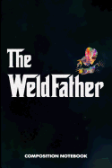 The Weldfather: Composition Notebook, Funny Father Birthday Journal Gift for Welding Professionals to Write on