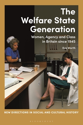 The Welfare State Generation: Women, Agency and Class in Britain Since 1945 - Worth, Eve, and Noakes, Lucy (Editor), and McWilliam, Rohan (Editor)