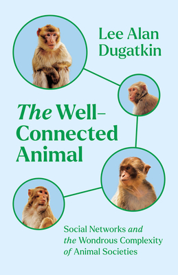 The Well-Connected Animal: Social Networks and the Wondrous Complexity of Animal Societies - Dugatkin, Lee Alan