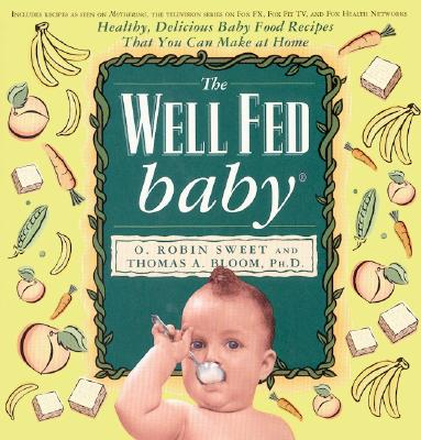 The Well Fed Baby: Healthy, Delicious Baby Food Recipes That You Can Make at Home - Sweet, O R, and Bloom, Thomas