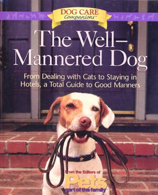 The Well-Mannered Dog: From Dealing with Cats to Staying in Hotels, a Total Guide to Good Manners - The Editors of Pets Part of the Family, and Hoffman, Matthew, MD (Editor)