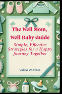 The Well Mom, Well Baby Guide: Simple, Effective Strategies for a Happy Journey Together