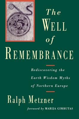 The Well of Remembrance: Rediscovering the Earth Wisdom Myths of Northern Europe - Metzner, Ralph, PhD, and Gimbutas, Marija (Foreword by)