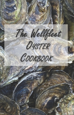 The Wellfleet Oyster Cookbook: Inspired Recipes for Enjoying Oysters - Rice, William