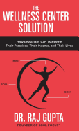 The Wellness Center Solution: How Physicians Can Transform Their Practices, Their Income, and Their Lives