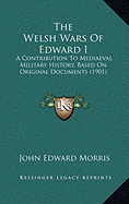 The Welsh Wars Of Edward I: A Contribution To Mediaeval Military History, Based On Original Documents (1901)