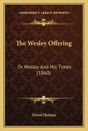 The Wesley Offering: Or Wesley And His Times (1860)