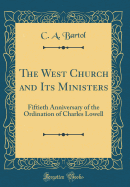 The West Church and Its Ministers: Fiftieth Anniversary of the Ordination of Charles Lowell (Classic Reprint)