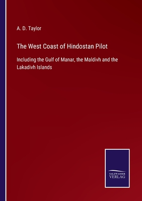 The West Coast of Hindostan Pilot: Including the Gulf of Manar, the Maldivh and the Lakadivh Islands - Taylor, A D (Editor)