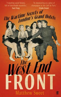 The West End Front: The Wartime Secrets of London's Grand Hotels - Sweet, Matthew