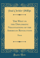 The West in the Diplomatic Negotiations of the American Revolution: Thesis (Classic Reprint)