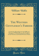 The Western Gentleman's Farrier: Containing Remedies for the Different Diseases to Which Horses Are Incident in the Western and South Western States (Classic Reprint)