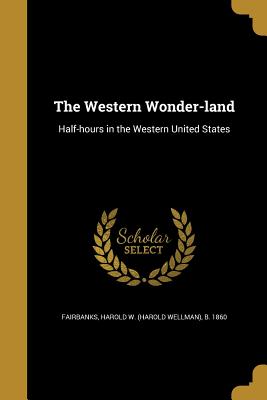 The Western Wonder-land - Fairbanks, Harold W (Harold Wellman) B (Creator)