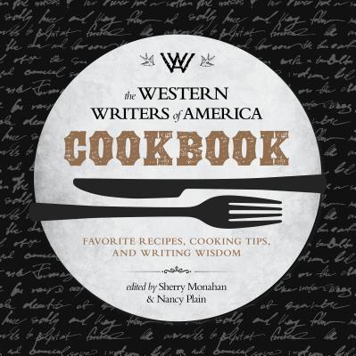 The Western Writers of America Cookbook: Favorite Recipes, Cooking Tips, and Writing Wisdom - Monahan, Sherry, and Plain, Nancy
