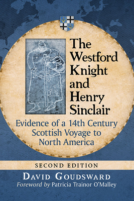 The Westford Knight and Henry Sinclair: Evidence of a 14th Century Scottish Voyage to North America, 2D Ed. - Goudsward, David