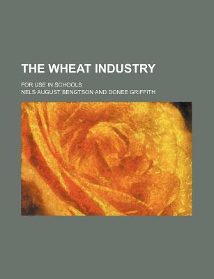 The Wheat Industry: For Use in Schools - Bengtson, Nels August