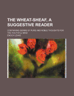 The Wheat-Sheaf, a Suggestive Reader: Containing Germs of Pure and Noble Thoughts for the Youthful Mind