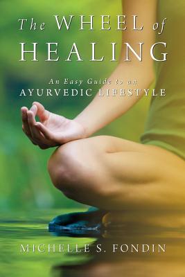 The Wheel of Healing: An Easy Guide to an Ayurvedic Lifestyle - Fondin, Michelle S