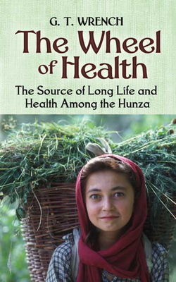 The Wheel of Health: The Sources of Long Life and Health Among the Hunza - Wrench, G T, Dr., M.D.