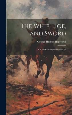 The Whip, Hoe, and Sword; Or, the Gulf-Department in '63 - Hepworth, George Hughes