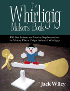 The Whirligig Maker's Book: Full-Size Patterns and Step-By-Step Instructions for Making Fifteen Unique Animated Whirligigs