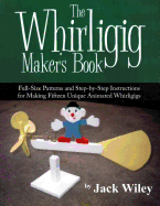 The Whirligig Maker's Book: Full-Size Patterns and Step-by-Step Instructions for Making Fifteen Unique Animated Whirligigs
