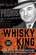 The Whisky King: The Remarkable True Story of Canada's Most Infamous Bootlegger and the Undercover Mountie on His Trail