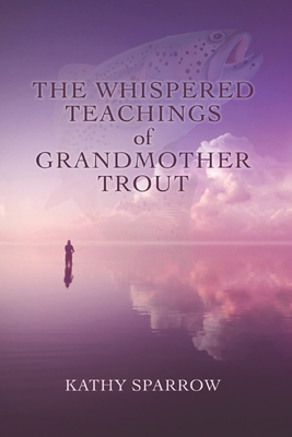 The Whispered Teachings of Grandmother Trout - Sparrow, Kathy