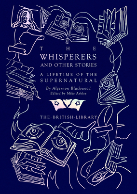 The Whisperers and Other Stories: A Lifetime of the Supernatural - Blackwood, Algernon, and Ashley, Mike (Editor)