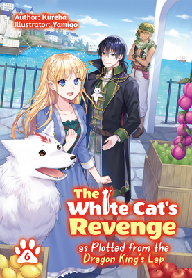 The White Cat's Revenge as Plotted from the Dragon King's Lap: Volume 6 - Kureha, and Yamigo (Illustrator), and Evelyn, David (Translated by)