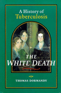 The White Death: A History of Tuberculosis