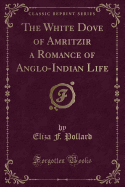 The White Dove of Amritzir a Romance of Anglo-Indian Life (Classic Reprint)