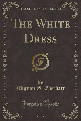 The White Dress (Classic Reprint) - Eberhart, Mignon G