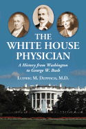 The White House Physician: A History from Washington to George W. Bush