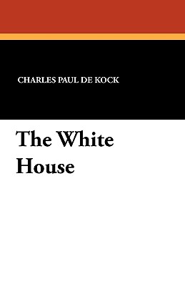 The White House - De Kock, Charles Paul, and Robaudi, Alcide (Illustrator), and Ives, George Burnham (Translated by)