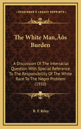 The White Man's Burden: A Discussion of the Interracial Question with Special Reference to the Responsibility of the White Race to the Negro Problem (1910)