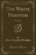 The White Phantom: A Romance (Classic Reprint)