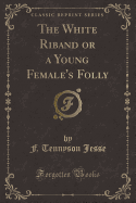 The White Riband or a Young Female's Folly (Classic Reprint)