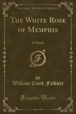 The White Rose of Memphis: A Novel (Classic Reprint) - Falkner, William Clark