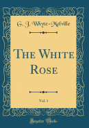 The White Rose, Vol. 1 (Classic Reprint)