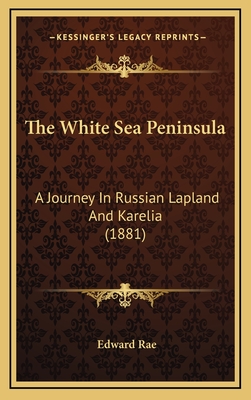 The White Sea Peninsula: A Journey in Russian Lapland and Karelia (1881) - Rae, Edward