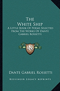 The White Ship: A Little Book of Poems Selected from the Works of Dante Gabriel Rossetti