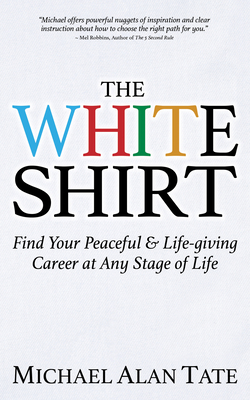 The White Shirt: Find Your Peaceful and Life-Giving Career at Any Stage of Life - Tate, Michael Alan