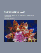 The White Slave: Or, Memoirs of a Fugitive. a Story of Slave Life in Virginia, Etc