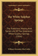 The White Sulphur Springs; The Traditions, History, and Social Life of the Greenbriar White Sulphur Springs