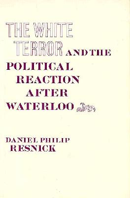 The White Terror and the Political Reaction After Waterloo - Resnick, Daniel P