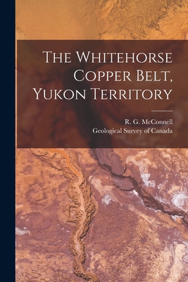 The Whitehorse Copper Belt, Yukon Territory [microform] - McConnell, R G (Richard George) 18 (Creator), and Geological Survey of Canada (Creator)