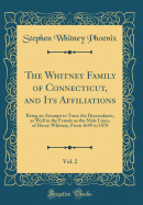 The Whitney Family of Connecticut, and Its Affiliations, Vol. 2: Being an Attempt to Trace the Descendants, as Well in the Female as the Male Lines, of Henry Whitney, from 1649 to 1878 (Classic Reprint)