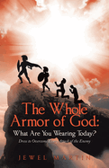 The Whole Armor of God: What Are You Wearing Today?: Dress to Overcome Every Attack of the Enemy